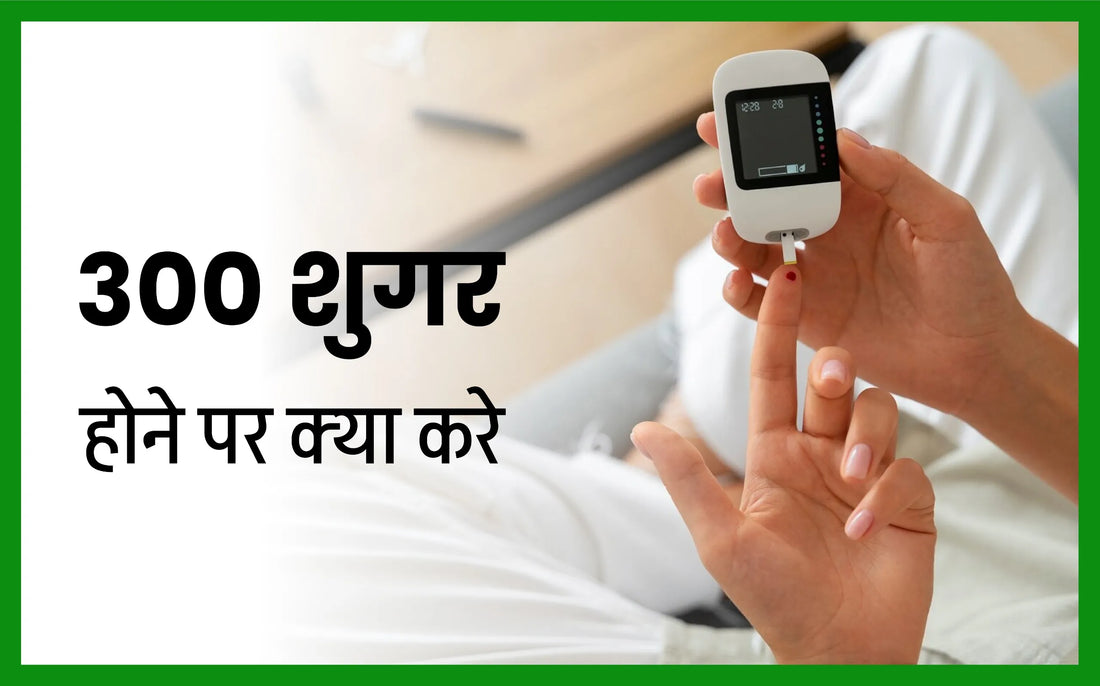 300 शुगर होने पर क्या करे, 250 शुगर होने पर क्या करे, शुगर तुरंत कम करने के उपाय, शुगर हाई होने के लक्षण