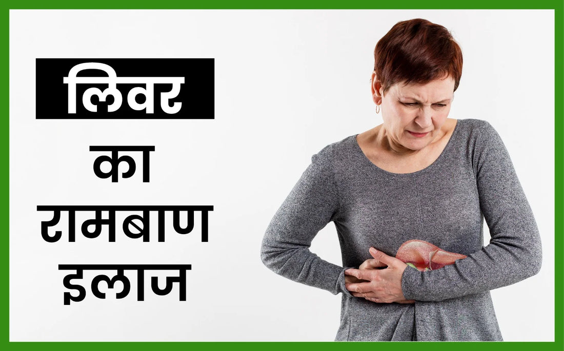 लिवर का रामबाण इलाज, लिवर खराब की पहचान, लिवर कैंसर के लक्षण, लिवर इन्फेक्शन के लक्षण,