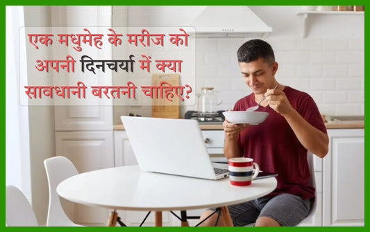 एक मधुमेह के मरीज को अपनी दिनचर्या में क्या सावधानी बरतनी चाहिए?